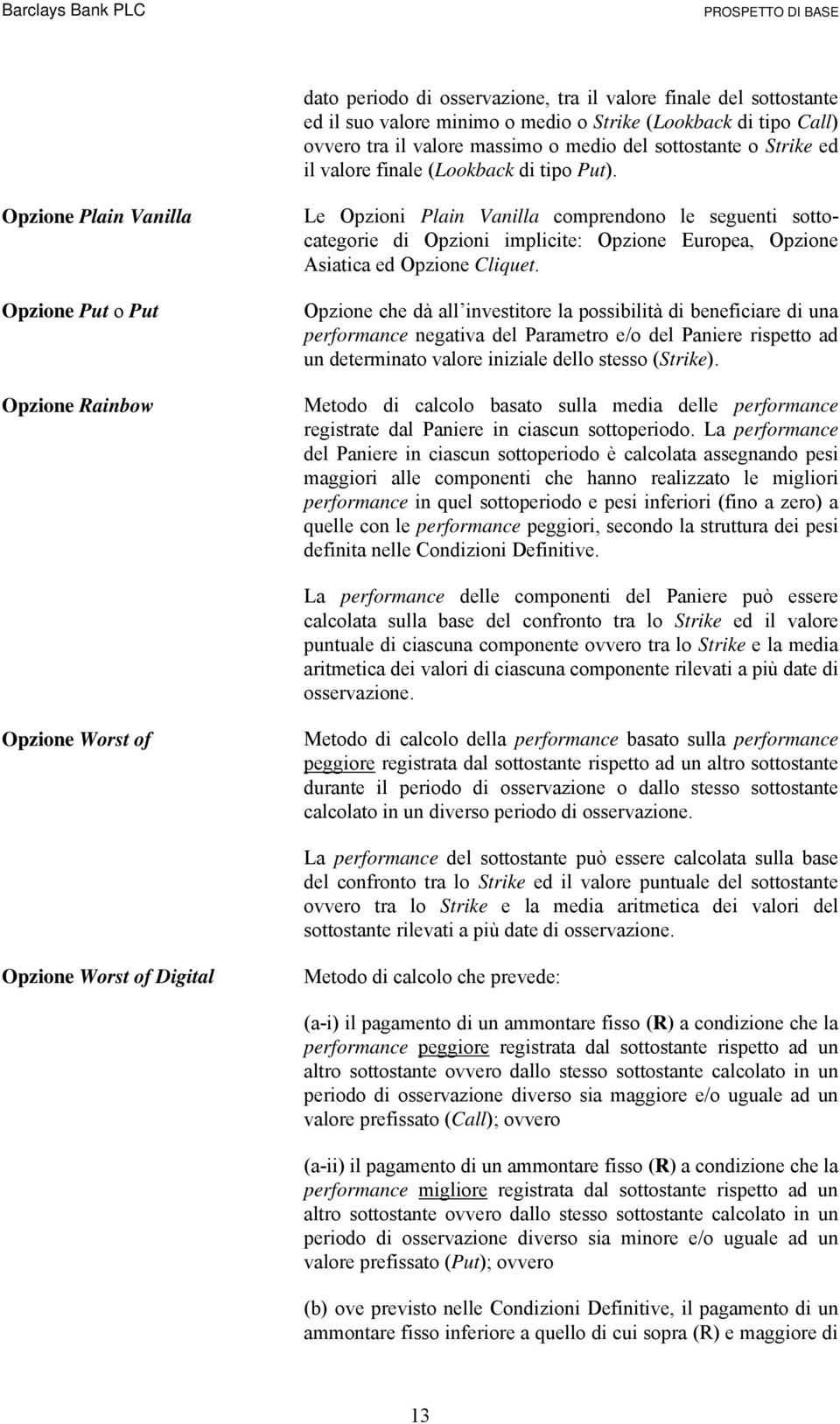 Opzione Plain Vanilla Opzione Put o Put Opzione Rainbow Le Opzioni Plain Vanilla comprendono le seguenti sottocategorie di Opzioni implicite: Opzione Europea, Opzione Asiatica ed Opzione Cliquet.