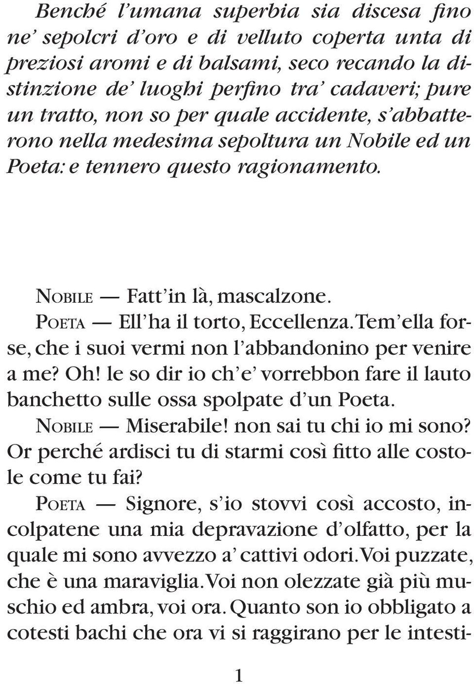 Tem ella forse, che i suoi vermi non l abbandonino per venire a me? Oh! le so dir io ch e vorrebbon fare il lauto banchetto sulle ossa spolpate d un Poeta. NOBILE Miserabile!