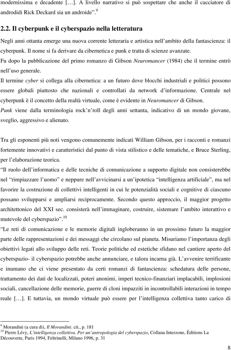 Il nome si fa derivare da cibernetica e punk e tratta di scienze avanzate. Fu dopo la pubblicazione del primo romanzo di Gibson Neuromancer (1984) che il termine entrò nell uso generale.