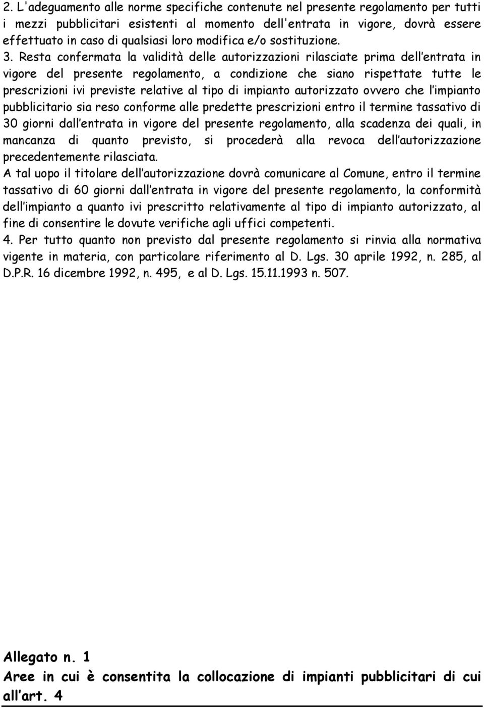 Resta confermata la validità delle autorizzazioni rilasciate prima dell entrata in vigore del presente regolamento, a condizione che siano rispettate tutte le prescrizioni ivi previste relative al