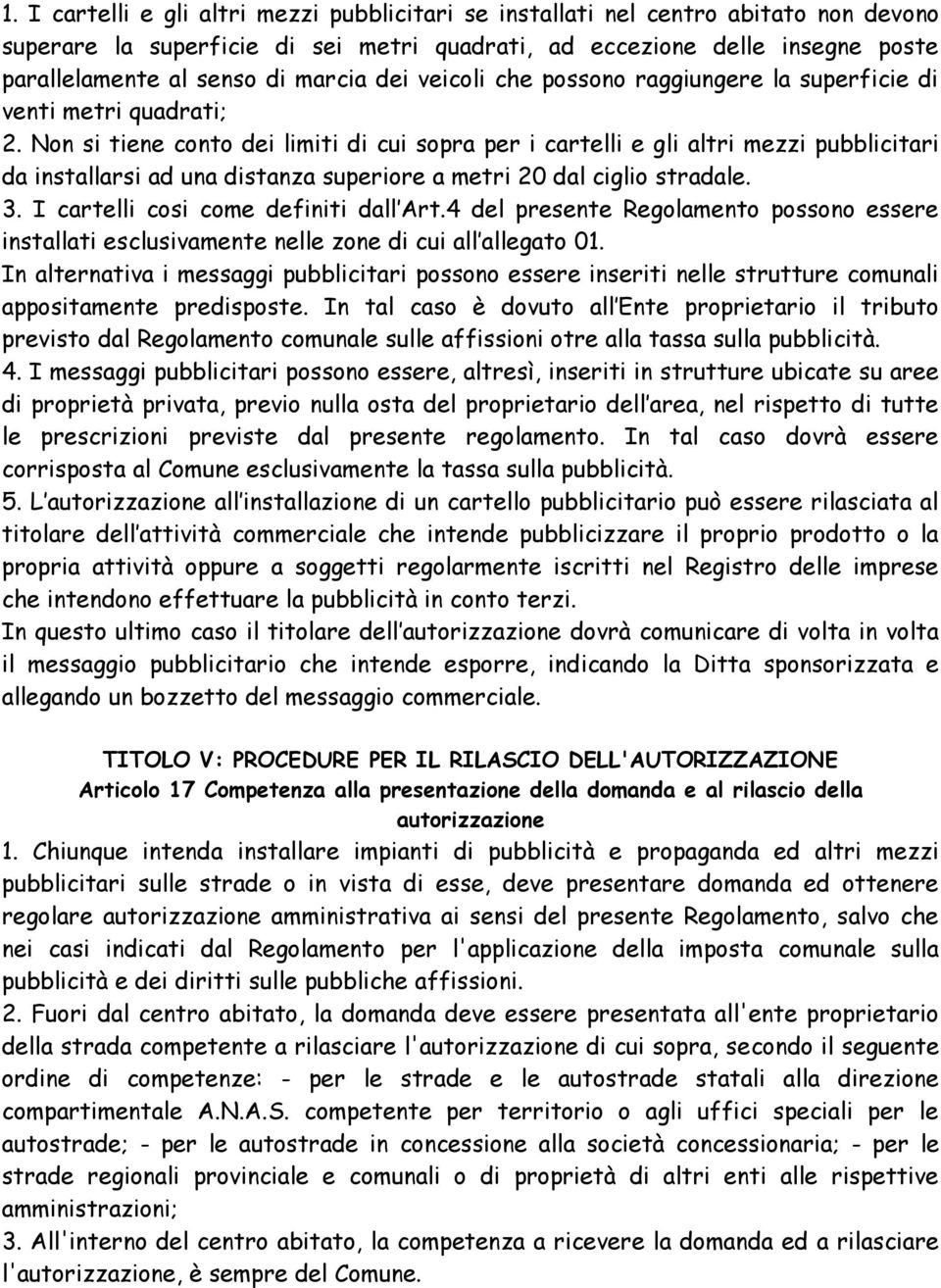 Non si tiene conto dei limiti di cui sopra per i cartelli e gli altri mezzi pubblicitari da installarsi ad una distanza superiore a metri 20 dal ciglio stradale. 3.