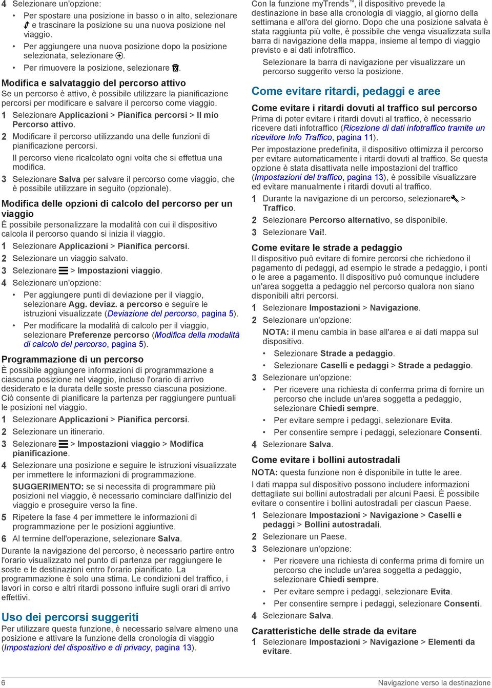 Modifica e salvataggio del percorso attivo Se un percorso è attivo, è possibile utilizzare la pianificazione percorsi per modificare e salvare il percorso come viaggio.