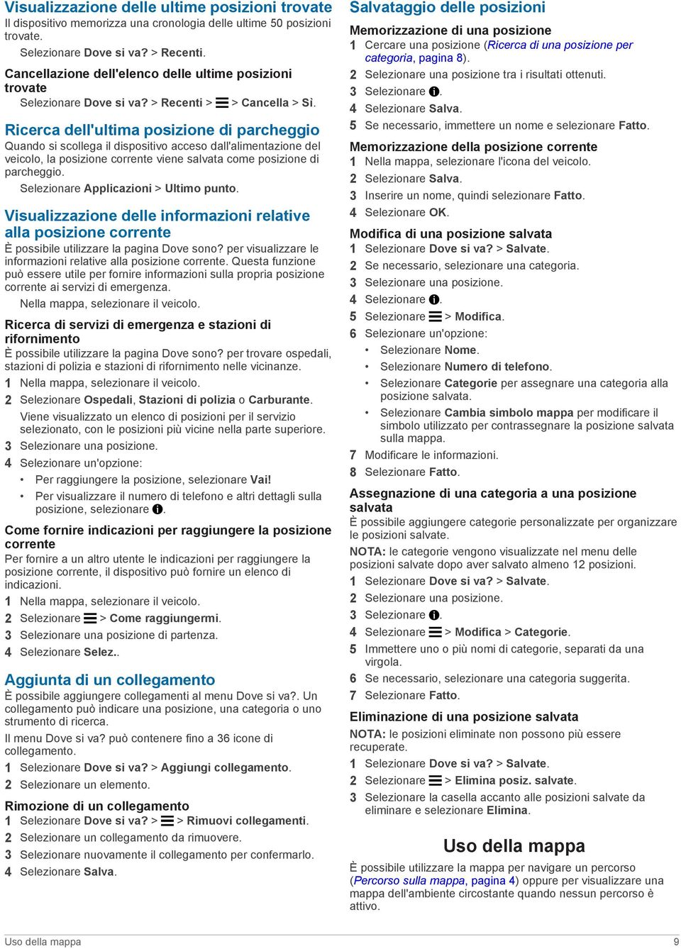 Ricerca dell'ultima posizione di parcheggio Quando si scollega il dispositivo acceso dall'alimentazione del veicolo, la posizione corrente viene salvata come posizione di parcheggio.