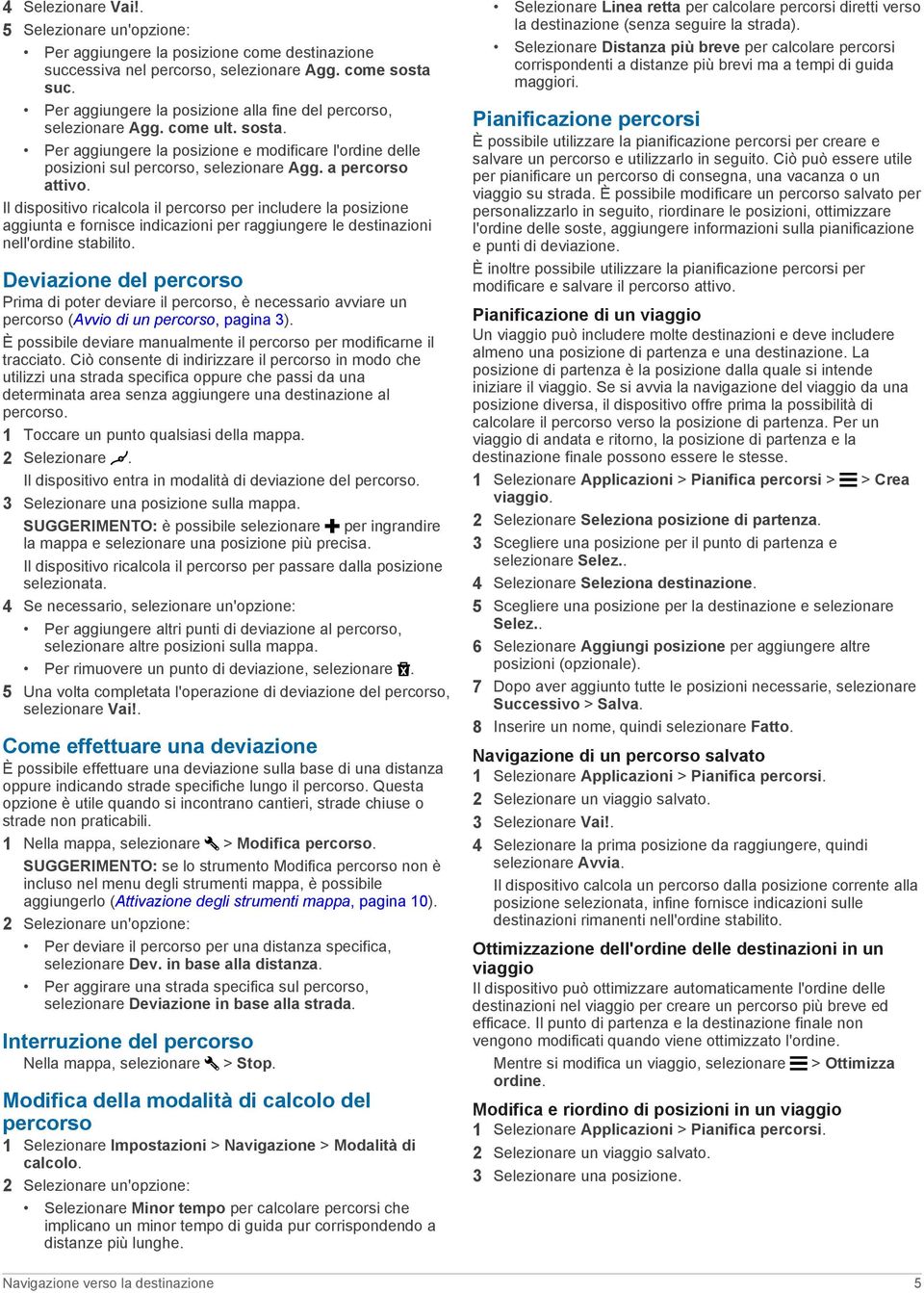 a percorso attivo. Il dispositivo ricalcola il percorso per includere la posizione aggiunta e fornisce indicazioni per raggiungere le destinazioni nell'ordine stabilito.