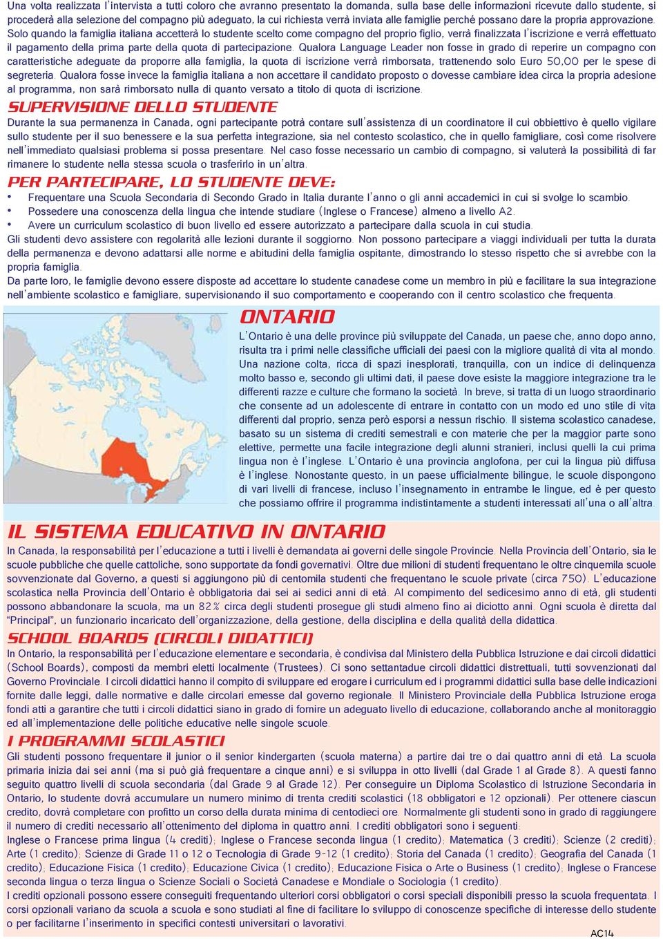 Solo quando la famiglia italiana accetterà lo studente scelto come compagno del proprio figlio, verrà finalizzata l iscrizione e verrà effettuato il pagamento della prima parte della quota di