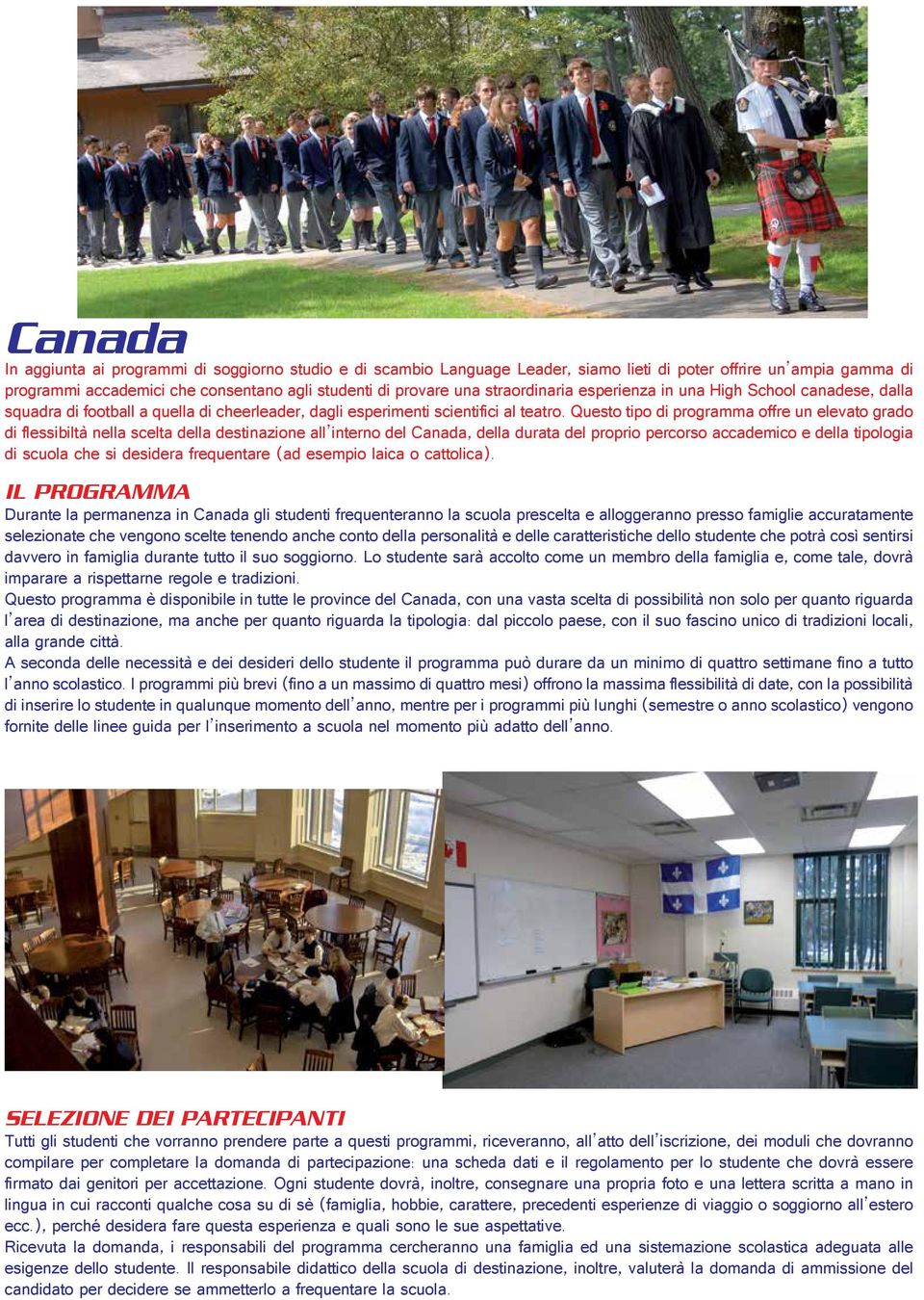 Questo tipo di programma offre un elevato grado di flessibiltà nella scelta della destinazione all interno del Canada, della durata del proprio percorso accademico e della tipologia di scuola che si