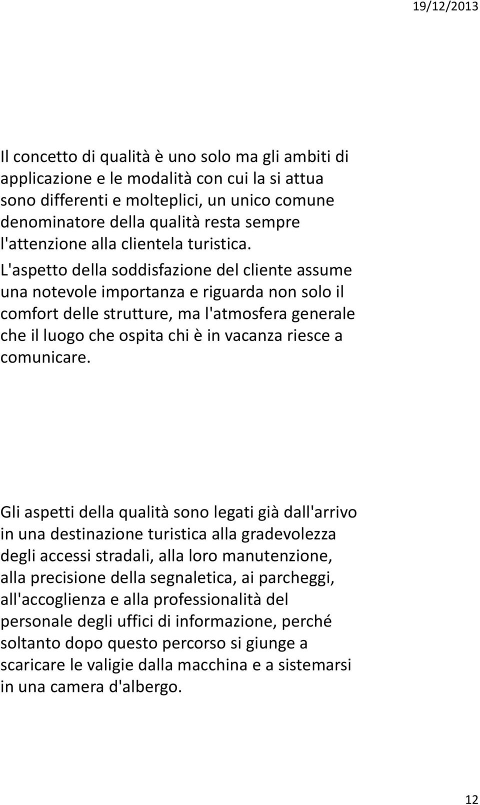 L'aspetto della soddisfazione del cliente assume una notevole importanza e riguarda non solo il comfort delle strutture, ma l'atmosfera generale che il luogo che ospita chi è in vacanza riesce a