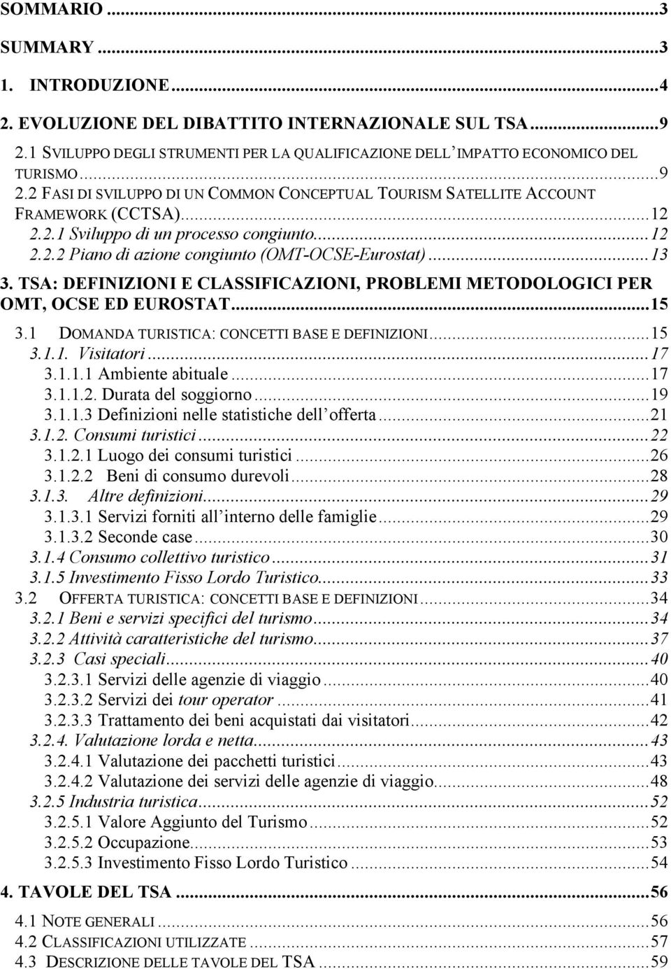 1 DOMANDA TURISTICA: CONCETTI BASE E DEFINIZIONI...15 3.1.1. Visitatori...17 3.1.1.1 Ambiente abituale...17 3.1.1.2. Durata del soggiorno...19 3.1.1.3 Definizioni nelle statistiche dell offerta...21 3.