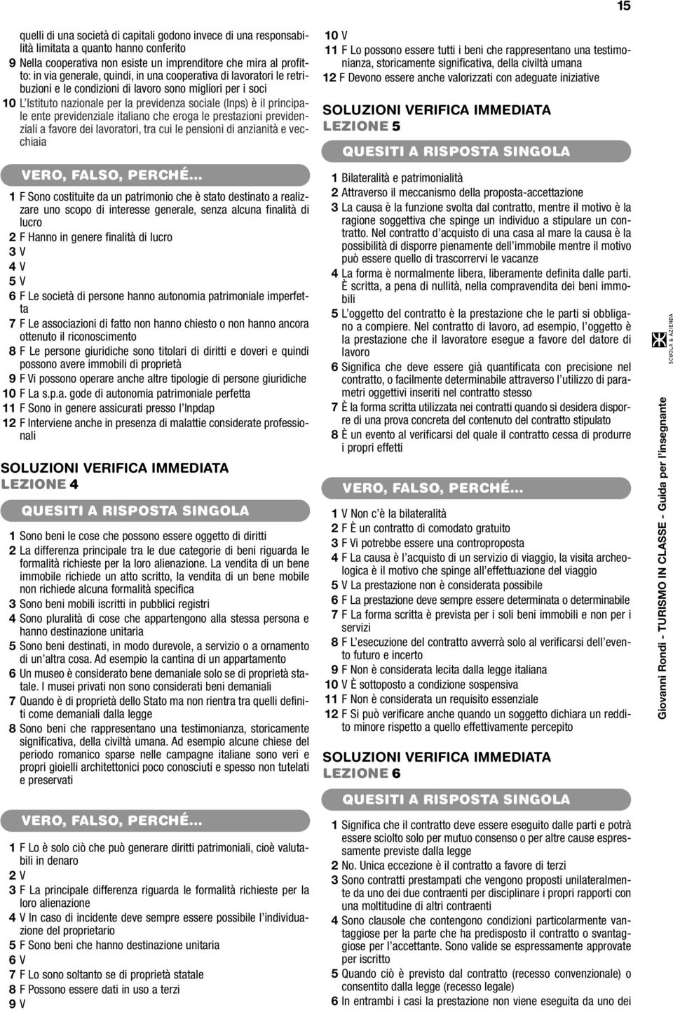 italiano che eroga le prestazioni previdenziali a favore dei lavoratori, tra cui le pensioni di anzianità e vecchiaia 1 F Sono costituite da un patrimonio che è stato destinato a realizzare uno scopo