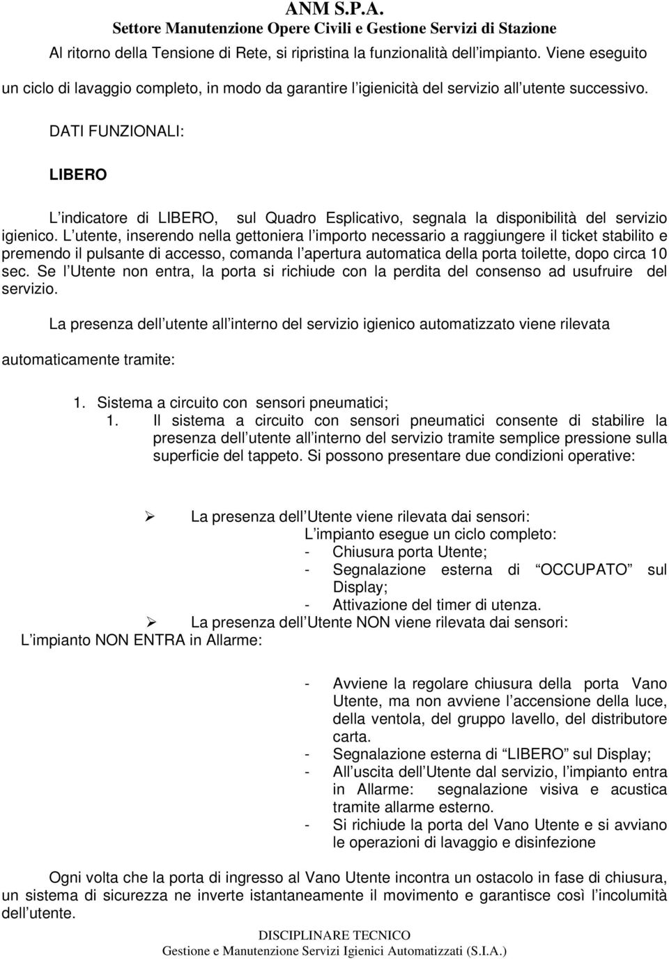 L utente, inserendo nella gettoniera l importo necessario a raggiungere il ticket stabilito e premendo il pulsante di accesso, comanda l apertura automatica della porta toilette, dopo circa 10 sec.