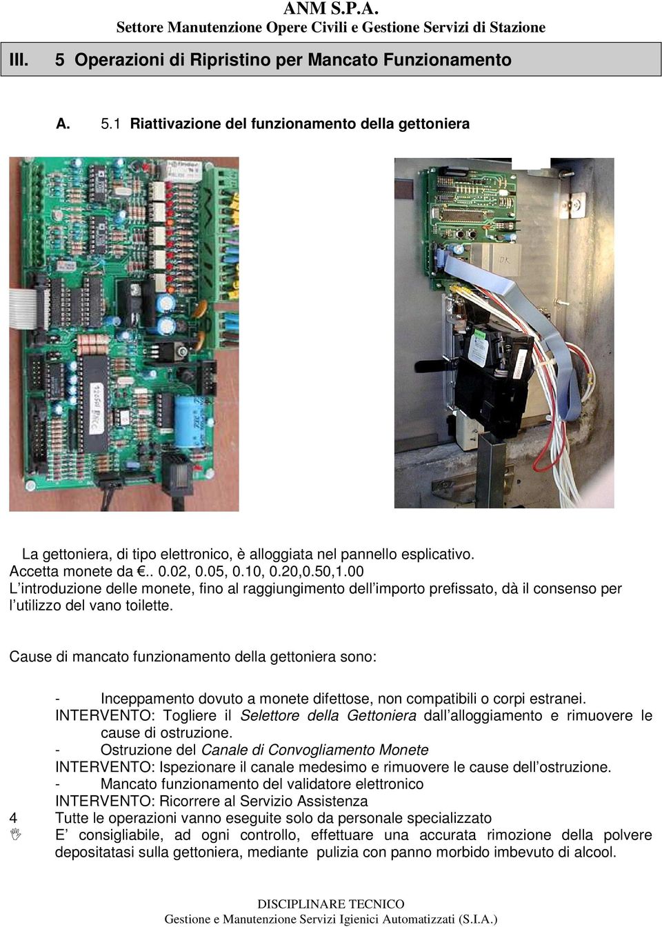 Cause di mancato funzionamento della gettoniera sono: - Inceppamento dovuto a monete difettose, non compatibili o corpi estranei.