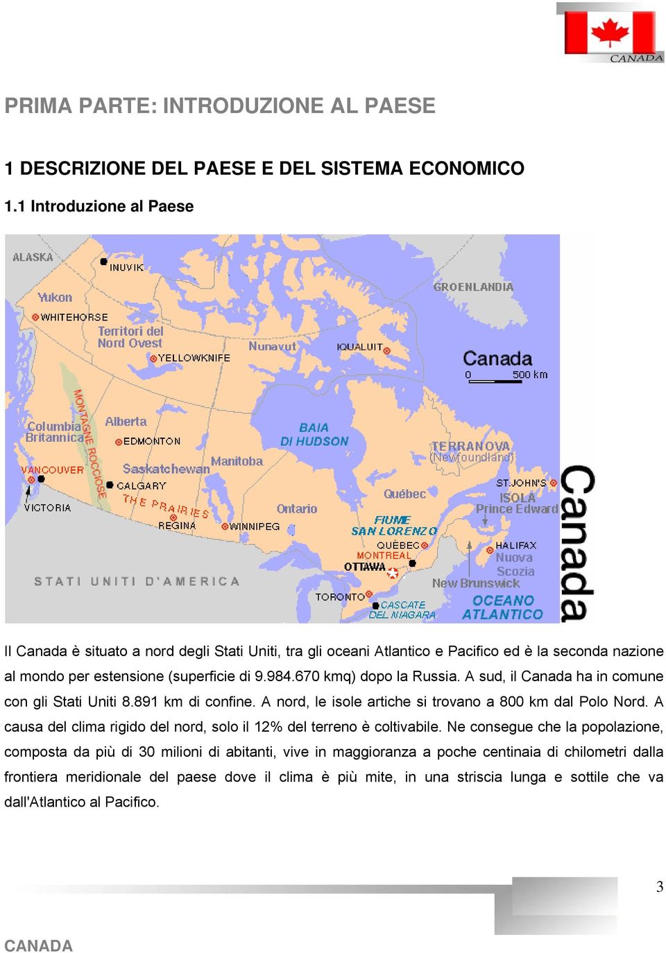 670 kmq) dopo la Russia. A sud, il Canada ha in comune con gli Stati Uniti 8.891 km di confine. A nord, le isole artiche si trovano a 800 km dal Polo Nord.