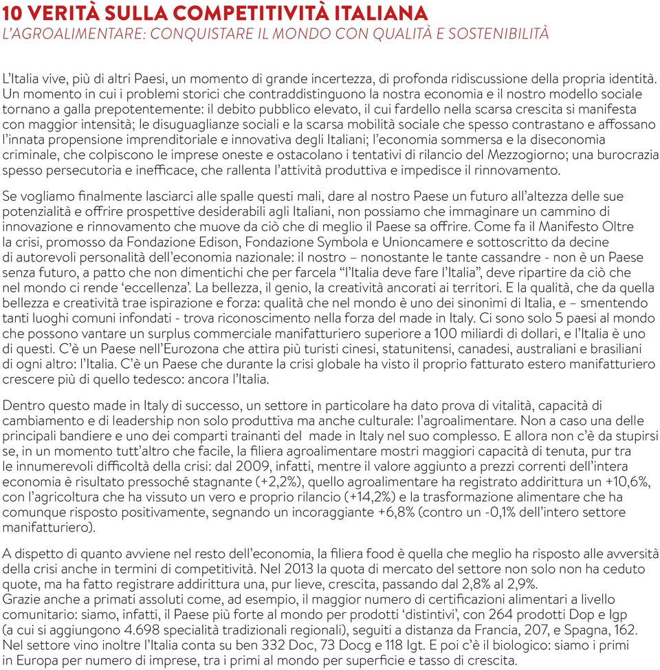 Un momento in cui i problemi storici che contraddistinguono la nostra economia e il nostro modello sociale tornano a galla prepotentemente: il debito pubblico elevato, il cui fardello nella scarsa