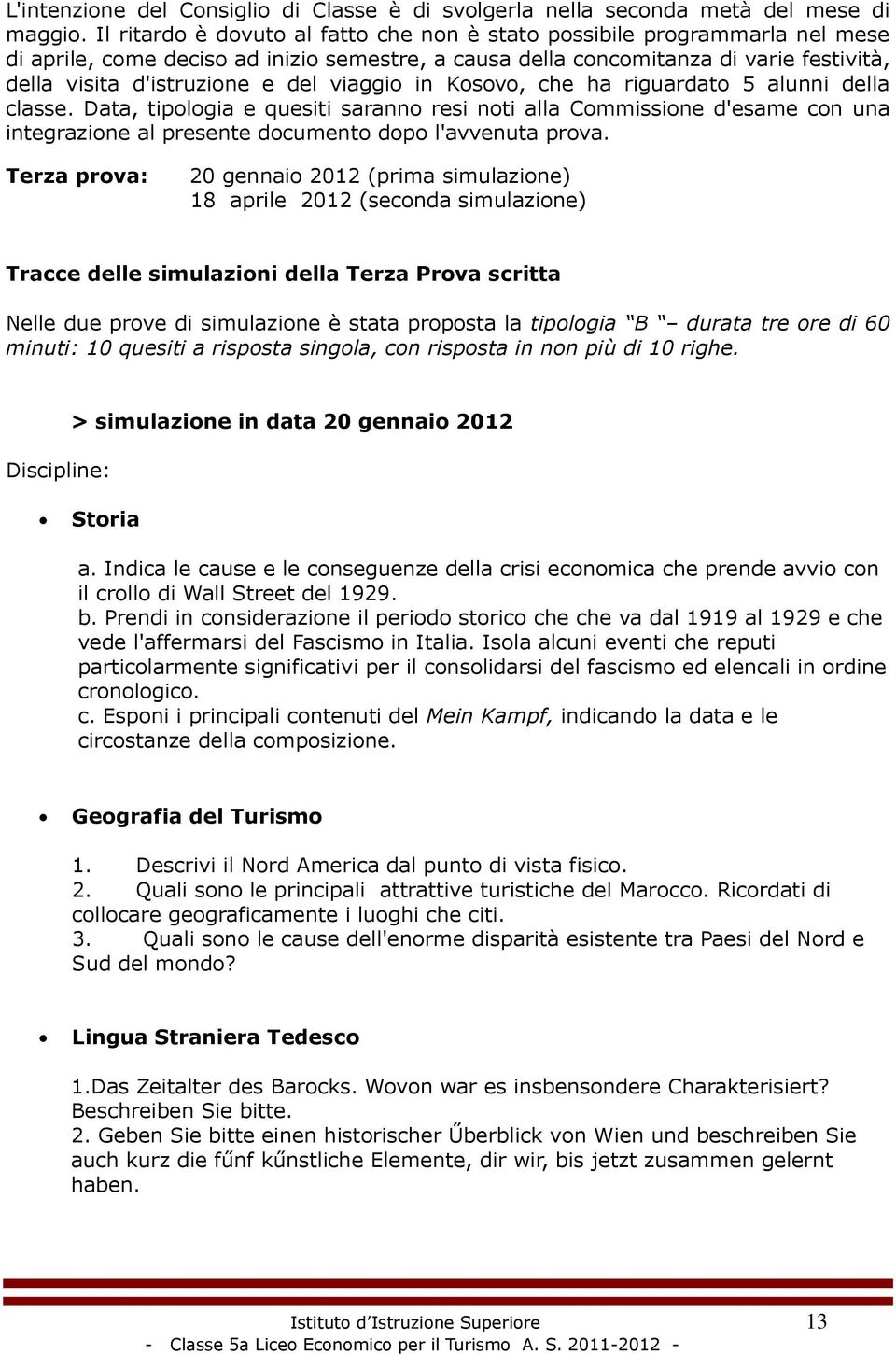 viaggio in Kosovo, che ha riguardato 5 alunni della classe. Data, tipologia e quesiti saranno resi noti alla Commissione d'esame con una integrazione al presente documento dopo l'avvenuta prova.