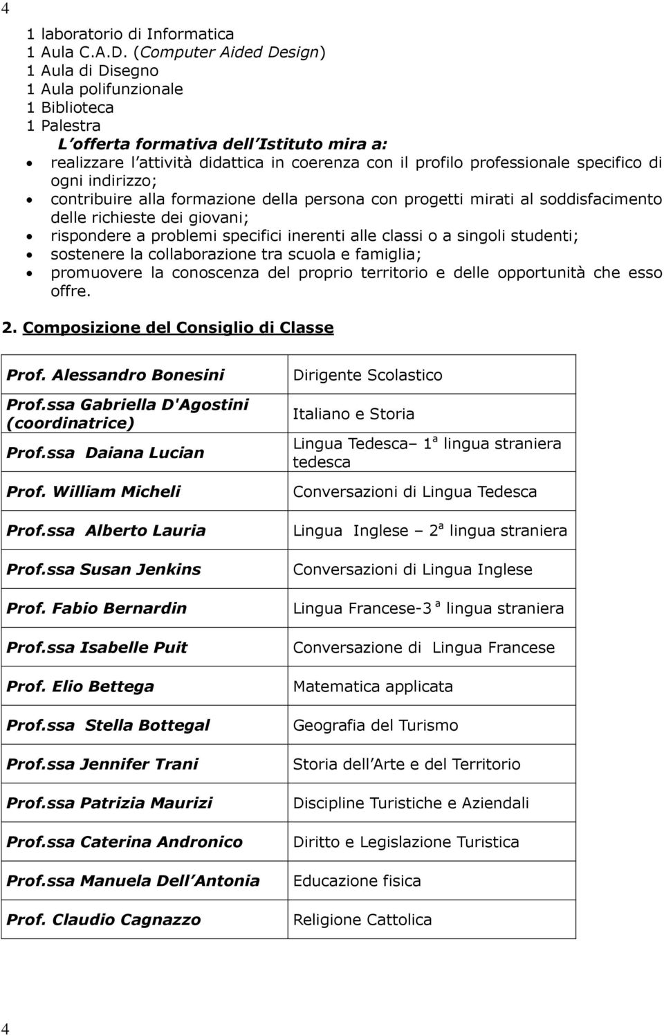 professionale specifico di ogni indirizzo; contribuire alla formazione della persona con progetti mirati al soddisfacimento delle richieste dei giovani; rispondere a problemi specifici inerenti alle