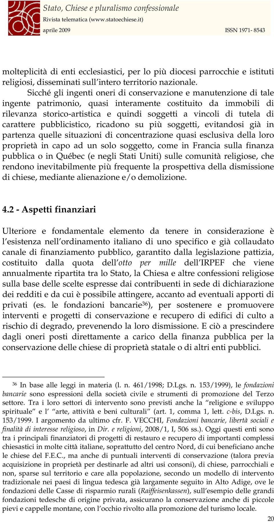 carattere pubblicistico, ricadono su più soggetti, evitandosi già in partenza quelle situazioni di concentrazione quasi esclusiva della loro proprietà in capo ad un solo soggetto, come in Francia