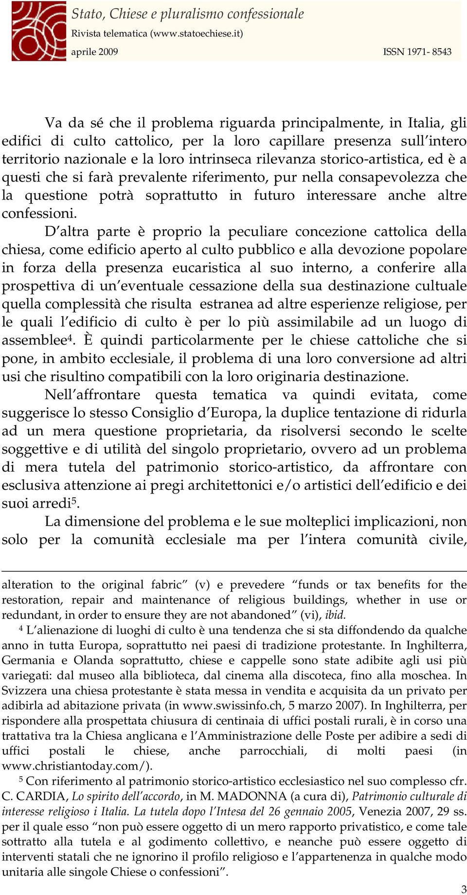 D altra parte è proprio la peculiare concezione cattolica della chiesa, come edificio aperto al culto pubblico e alla devozione popolare in forza della presenza eucaristica al suo interno, a