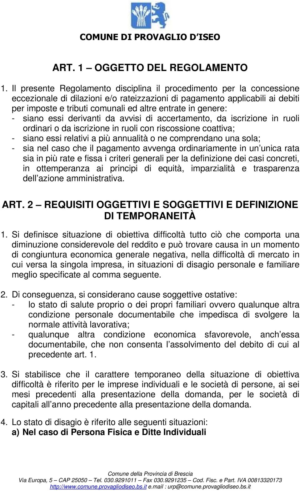 genere: - siano essi derivanti da avvisi di accertamento, da iscrizione in ruoli ordinari o da iscrizione in ruoli con riscossione coattiva; - siano essi relativi a più annualità o ne comprendano una