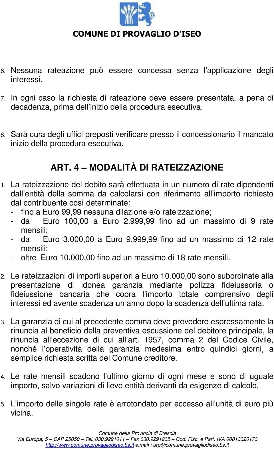 Sarà cura degli uffici preposti verificare presso il concessionario il mancato inizio della procedura esecutiva. ART. 4 MODALITÀ DI RATEIZZAZIONE 1.