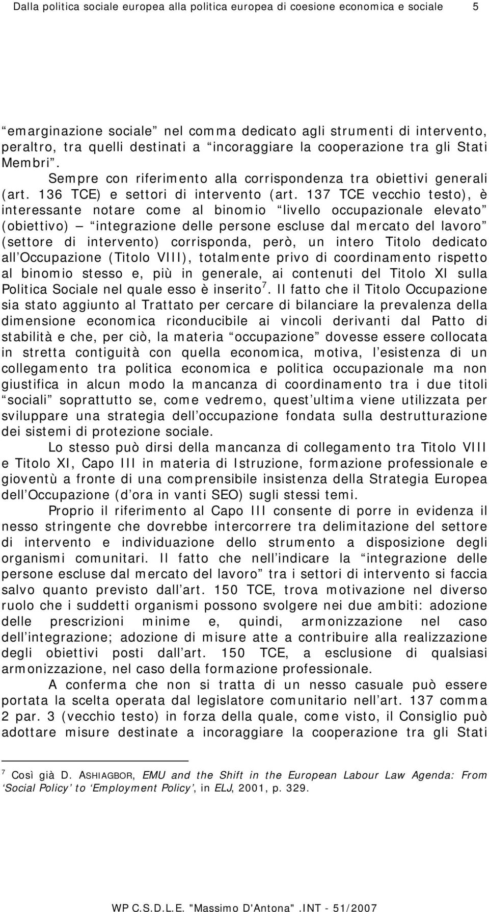 137 TCE vecchio testo), è interessante notare come al binomio livello occupazionale elevato (obiettivo) integrazione delle persone escluse dal mercato del lavoro (settore di intervento) corrisponda,