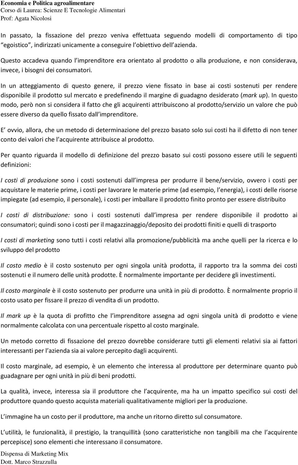 In un atteggiamento di questo genere, il prezzo viene fissato in base ai costi sostenuti per rendere disponibile il prodotto sul mercato e predefinendo il margine di guadagno desiderato (mark up).