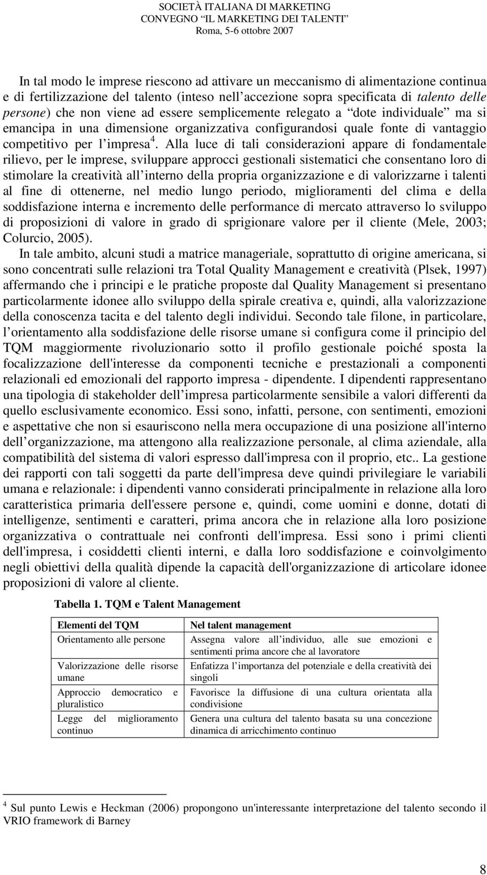 Alla luce di tali considerazioni appare di fondamentale rilievo, per le imprese, sviluppare approcci gestionali sistematici che consentano loro di stimolare la creatività all interno della propria