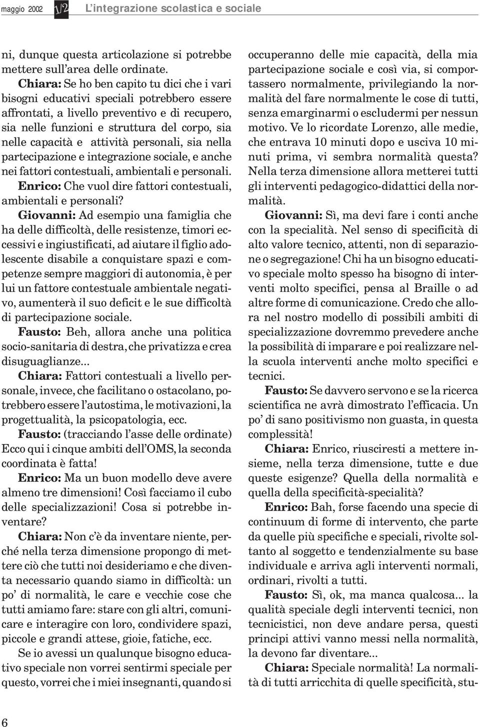 attività personali, sia nella partecipazione e integrazione sociale, e anche nei fattori contestuali, abientali e personali. Enrico: Che vuol dire fattori contestuali, abientali e personali?