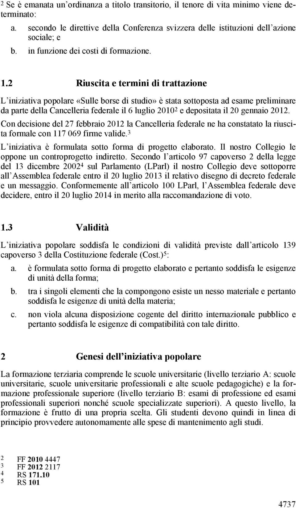 2 Riuscita e termini di trattazione L iniziativa popolare «Sulle borse di studio» è stata sottoposta ad esame preliminare da parte della Cancelleria federale il 6 luglio 2010 2 e depositata il 20