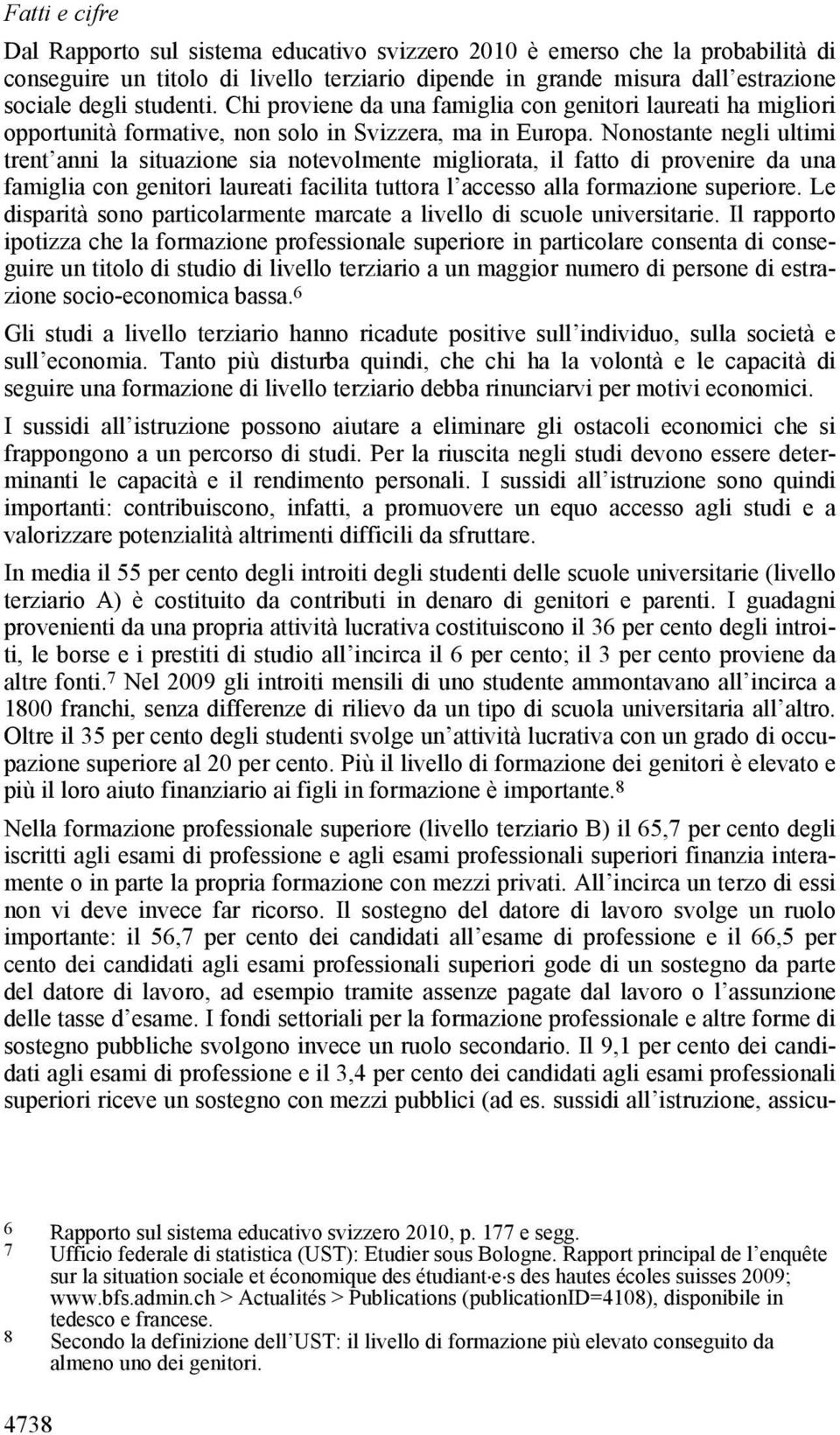 Nonostante negli ultimi trent anni la situazione sia notevolmente migliorata, il fatto di provenire da una famiglia con genitori laureati facilita tuttora l accesso alla formazione superiore.