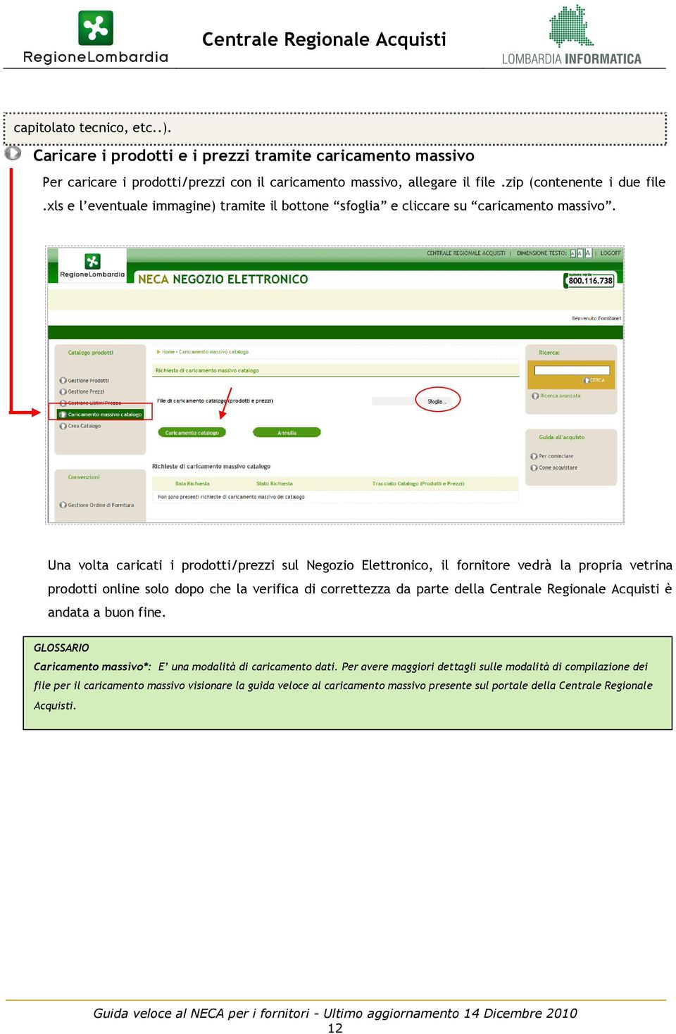 Una volta caricati i prodotti/prezzi sul Negozio Elettronico, il fornitore vedrà la propria vetrina prodotti online solo dopo che la verifica di correttezza da parte della Centrale Regionale