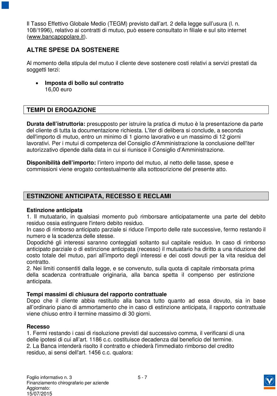 ALTRE SPESE DA SOSTENERE Al momento della stipula del mutuo il cliente deve sostenere costi relativi a servizi prestati da soggetti terzi: Imposta di bollo sul contratto 16,00 euro TEMPI DI