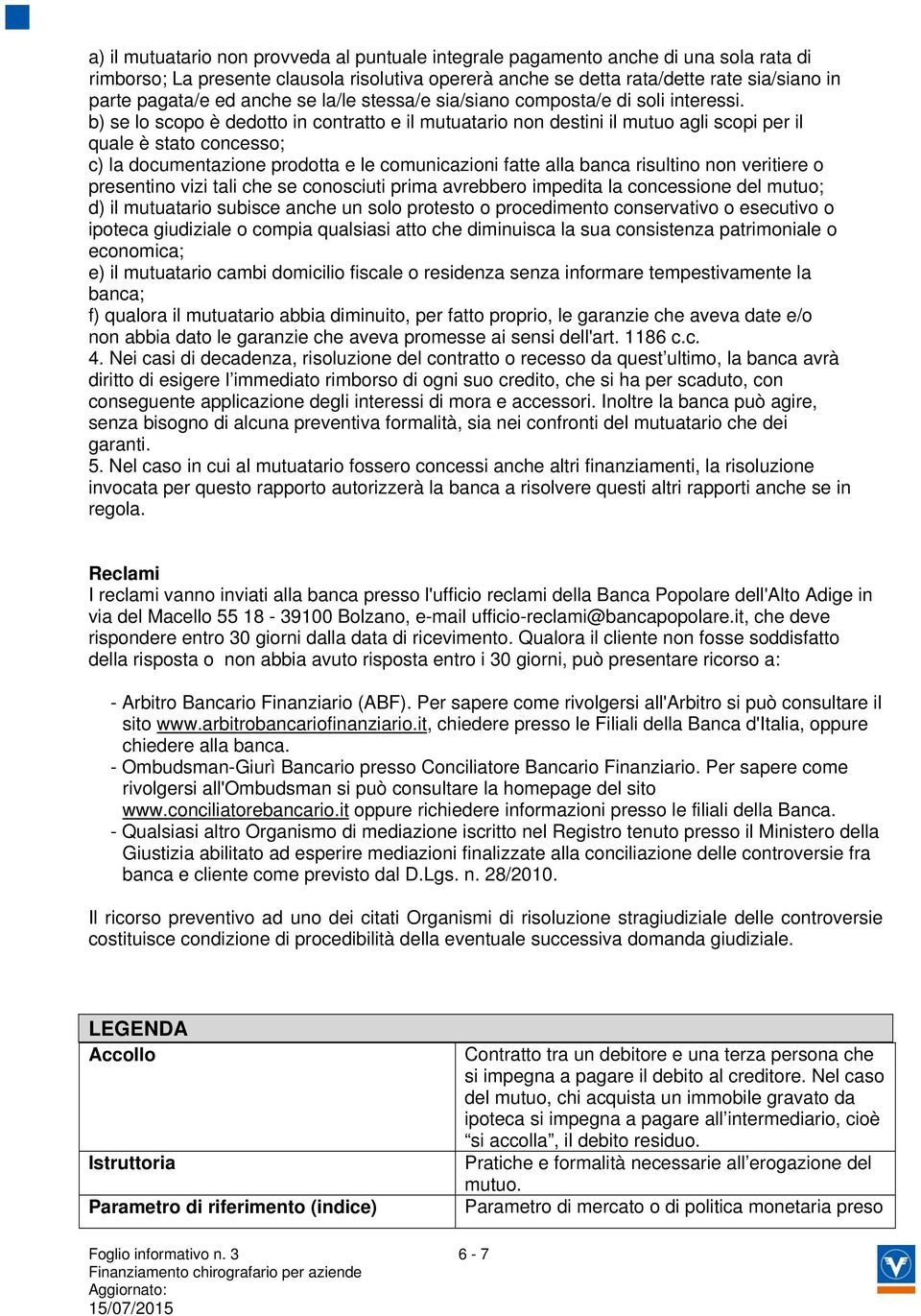 b) se lo scopo è dedotto in contratto e il mutuatario non destini il mutuo agli scopi per il quale è stato concesso; c) la documentazione prodotta e le comunicazioni fatte alla banca risultino non