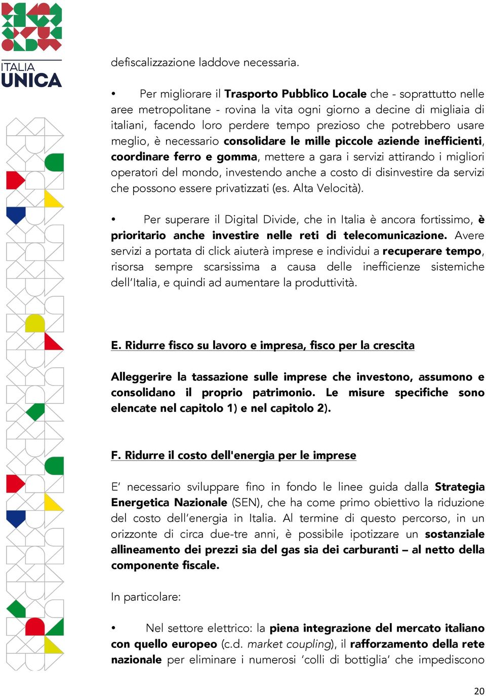 potrebbero usare meglio, è necessario consolidare le mille piccole aziende inefficienti, coordinare ferro e gomma, mettere a gara i servizi attirando i migliori operatori del mondo, investendo anche