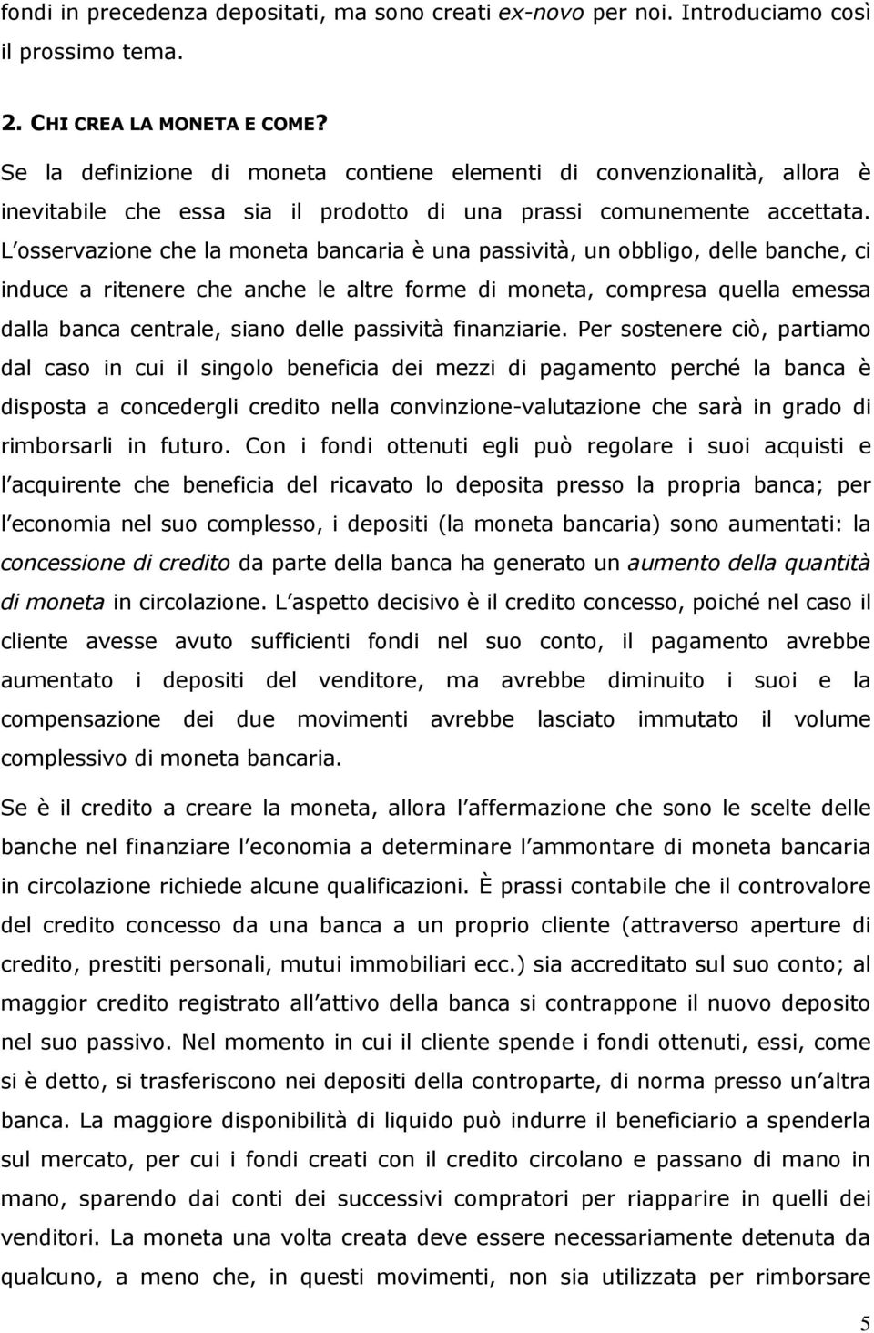 L osservazione che la moneta bancaria è una passività, un obbligo, delle banche, ci induce a ritenere che anche le altre forme di moneta, compresa quella emessa dalla banca centrale, siano delle