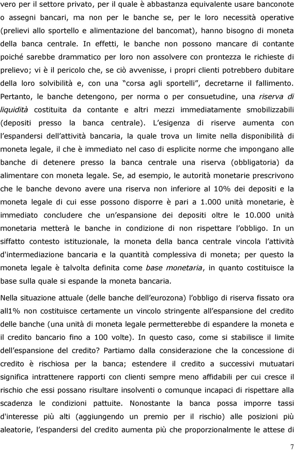 In effetti, le banche non possono mancare di contante poiché sarebbe drammatico per loro non assolvere con prontezza le richieste di prelievo; vi è il pericolo che, se ciò avvenisse, i propri clienti