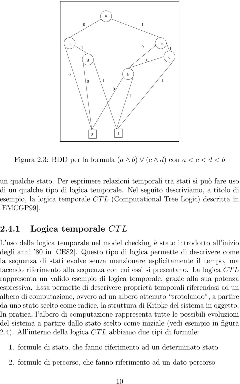 Nel seguito descriviamo, a titolo di esempio, la logica temporale CT L (Computational Tree Logic) descritta in [EMCGP99]. 2.4.