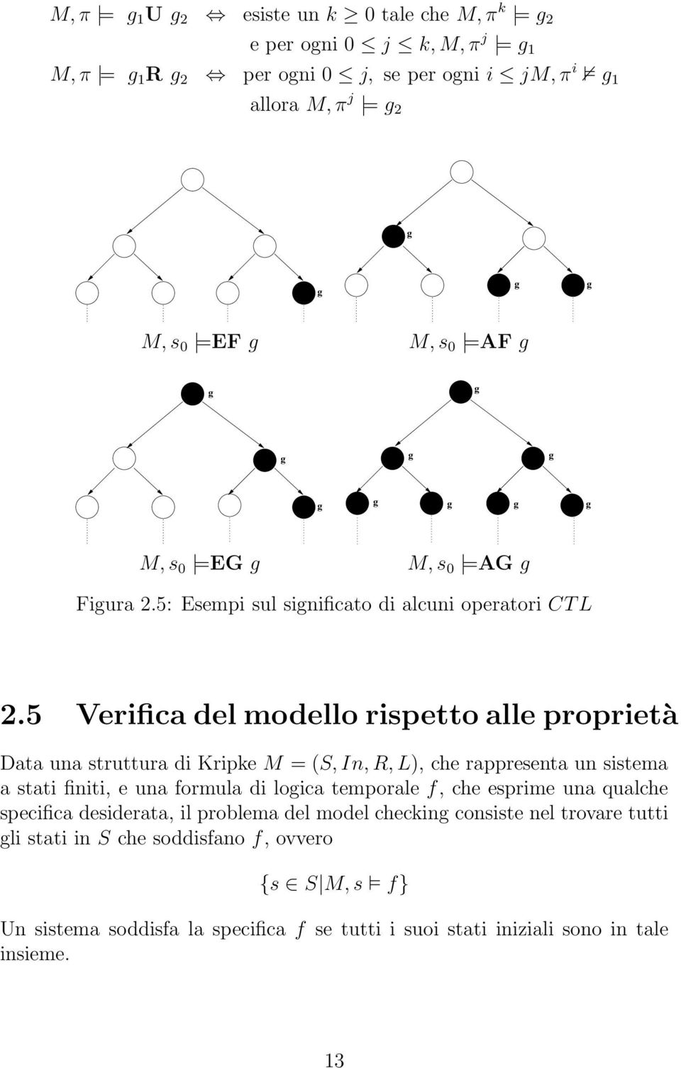 5 Verifica del modello rispetto alle proprietà Data una struttura di Kripke M = (S, In, R, L), che rappresenta un sistema a stati finiti, e una formula di logica temporale f, che