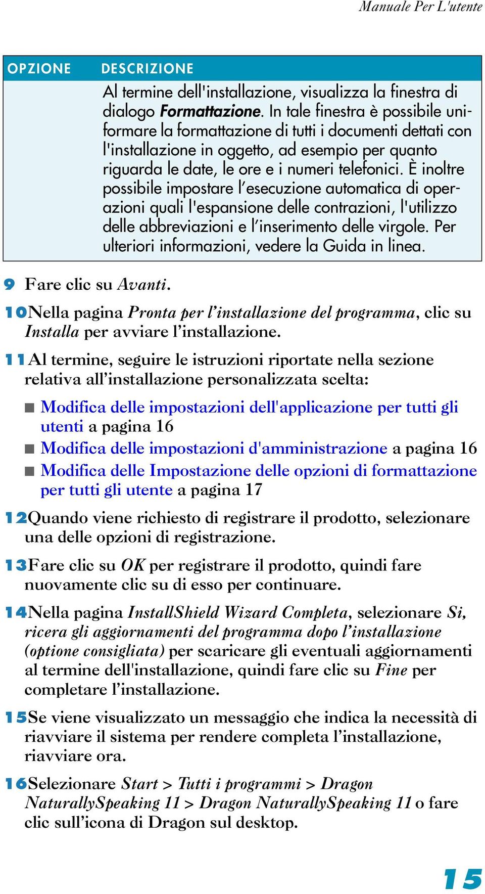 È inoltre possibile impostare l esecuzione automatica di operazioni quali l'espansione delle contrazioni, l'utilizzo delle abbreviazioni e l inserimento delle virgole.