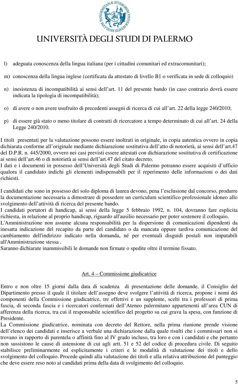 11 del presente bando (in caso contrario dovrà essere indicata la tipologia di incompatibilità); o) di avere o non avere usufruito di precedenti assegni di ricerca di cui all art.