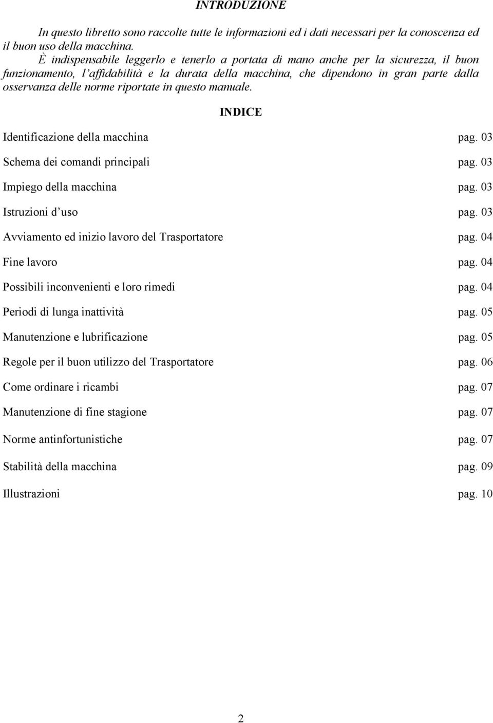 norme riportate in questo manuale. INDICE Identificazione della macchina pag. 03 Schema dei comandi principali pag. 03 Impiego della macchina pag. 03 Istruzioni d uso pag.