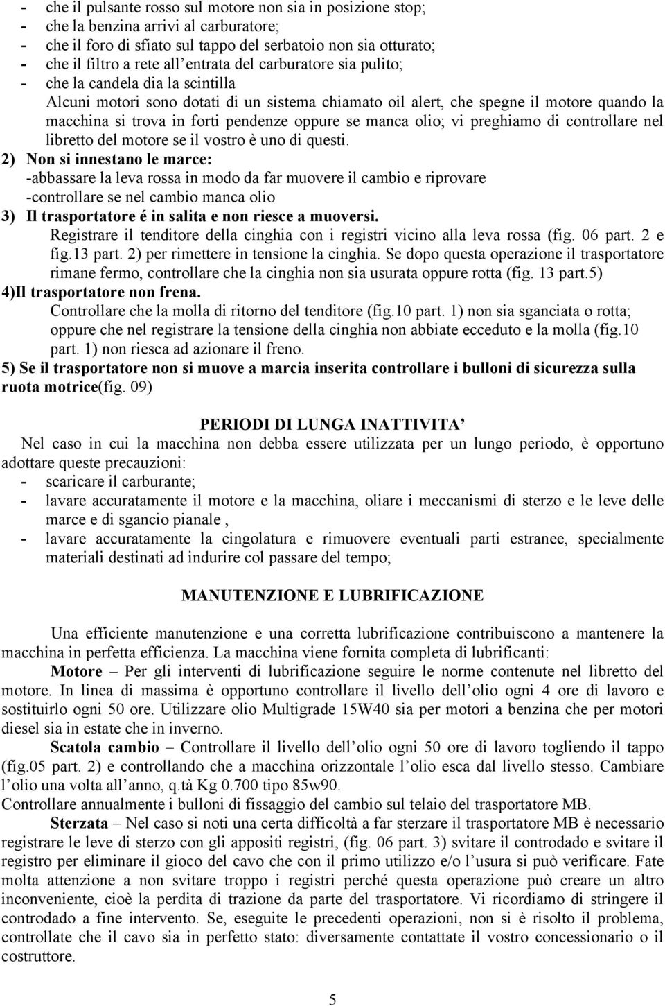 oppure se manca olio; vi preghiamo di controllare nel libretto del motore se il vostro è uno di questi.