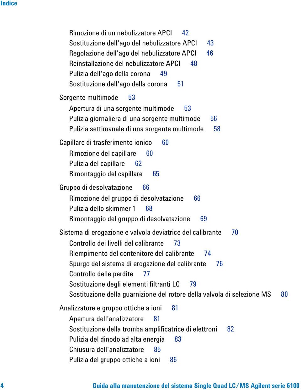 multimode 58 Capillare di trasferimento ionico 60 Rimozione del capillare 60 Pulizia del capillare 62 Rimontaggio del capillare 65 Gruppo di desolvatazione 66 Rimozione del gruppo di desolvatazione