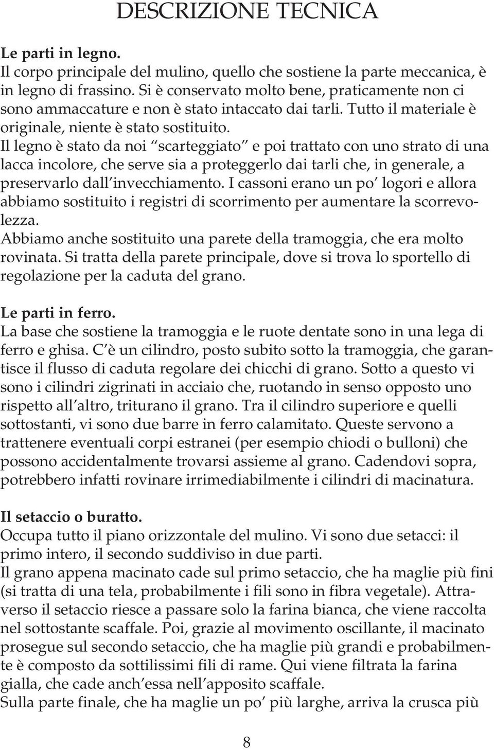 Il legno è stato da noi scarteggiato e poi trattato con uno strato di una lacca incolore, che serve sia a proteggerlo dai tarli che, in generale, a preservarlo dall invecchiamento.