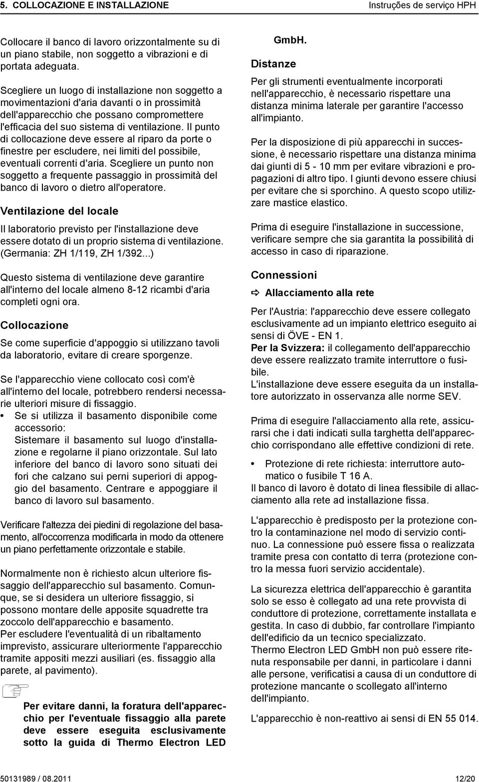 Scegliere un luogo di installazione non soggetto a movimentazioni d'aria davanti o in prossimità dell'apparecchio che possano compromettere l'efficacia del suo sistema di ventilazione.