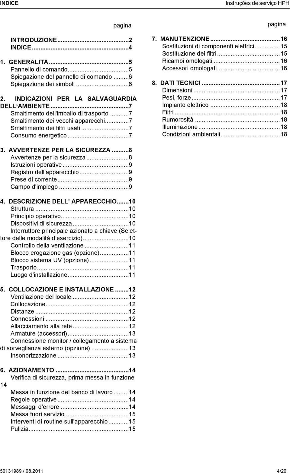 MANUTENZIONE...16 Sostituzioni di componenti elettrici...15 Sostituzione dei filtri...15 Ricambi omologati...16 Accessori omologati...16 8. DATI TECNICI...17 Dimensioni...17 Pesi, forze.