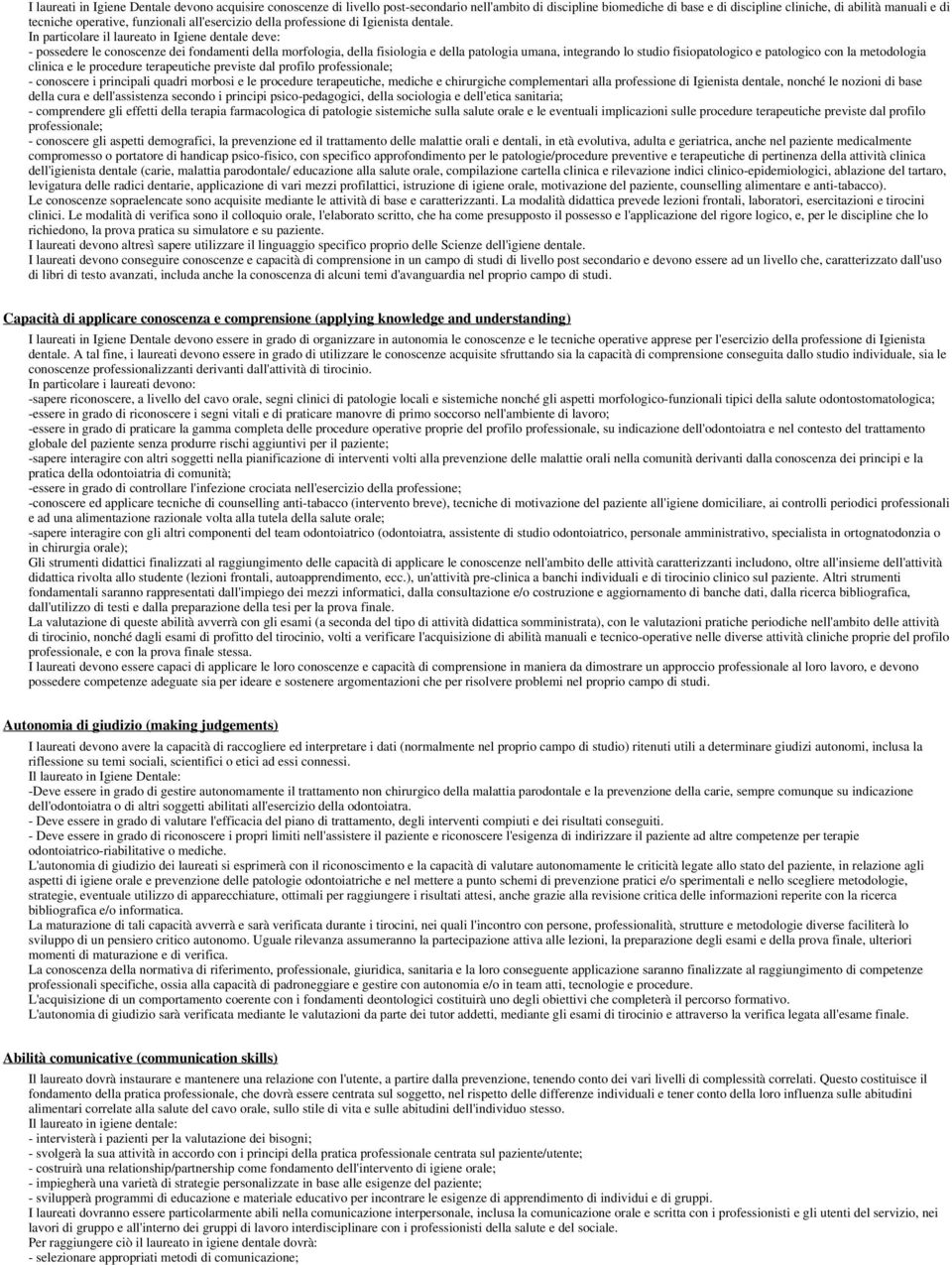 In particolare il laureato in Igiene dentale deve: - possedere le conoscenze dei fondamenti della morfologia, della fisiologia e della patologia umana, integrando lo studio fisiopatologico e