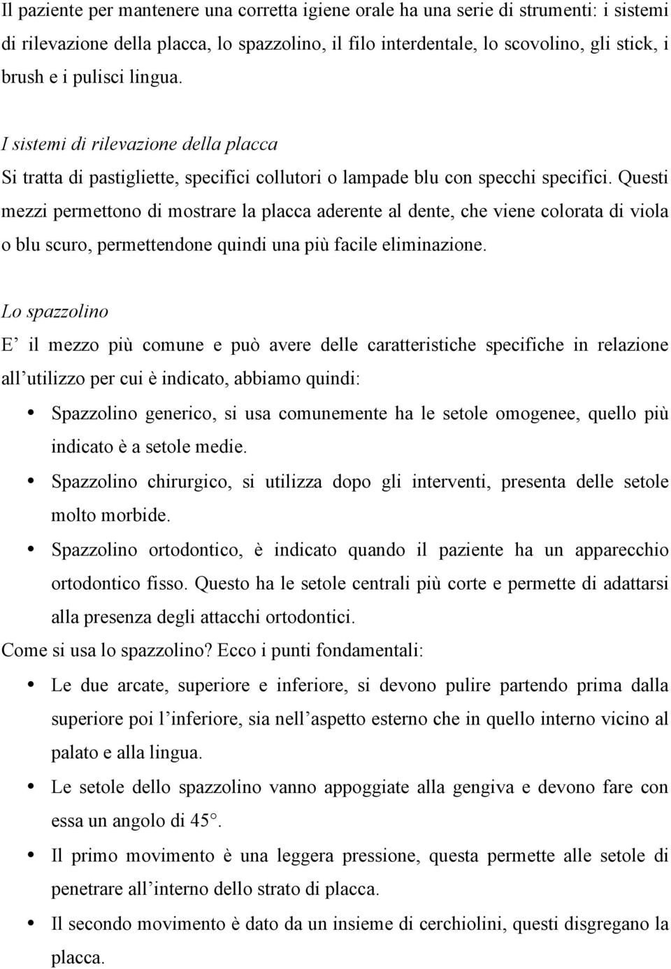 Questi mezzi permettono di mostrare la placca aderente al dente, che viene colorata di viola o blu scuro, permettendone quindi una più facile eliminazione.