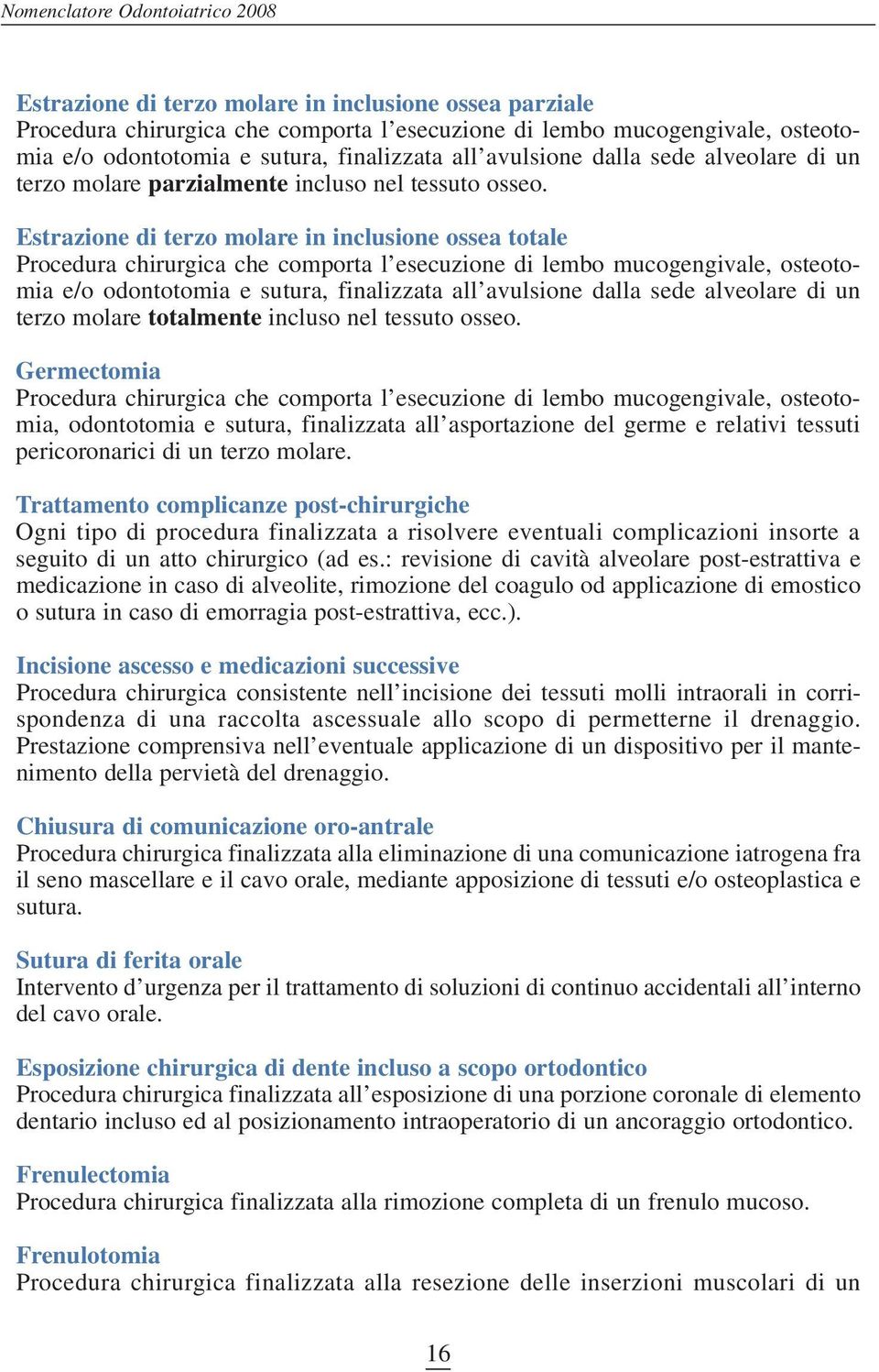 Estrazione di terzo molare in inclusione ossea totale Procedura chirurgica che comporta l esecuzione di lembo mucogengivale, osteotomia e/o odontotomia e sutura, finalizzata all avulsione dalla sede