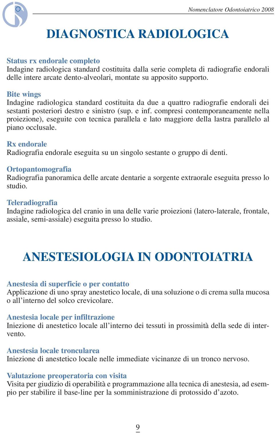 compresi contemporaneamente nella proiezione), eseguite con tecnica parallela e lato maggiore della lastra parallelo al piano occlusale.