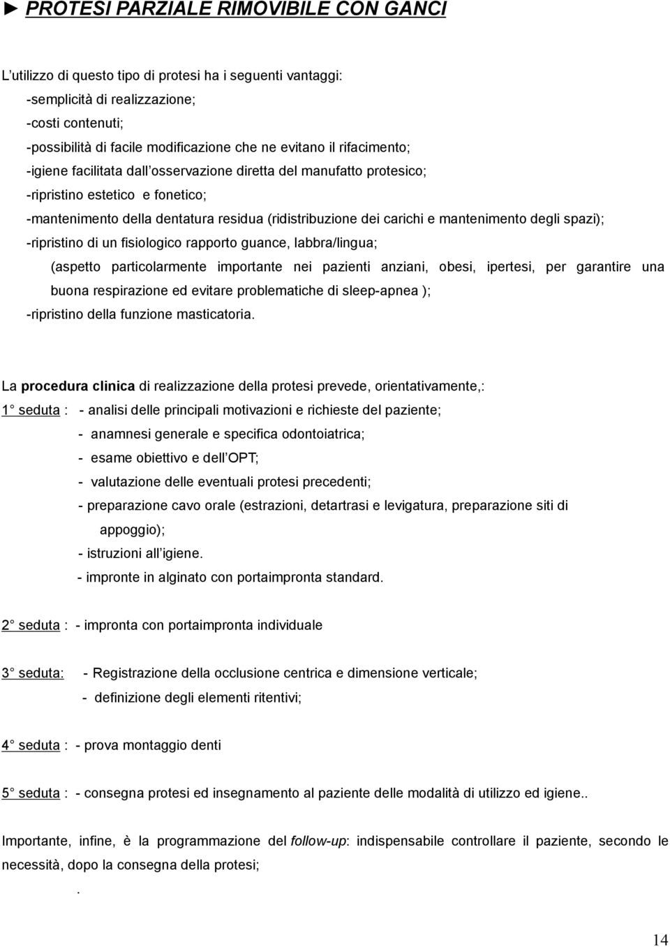 mantenimento degli spazi); -ripristino di un fisiologico rapporto guance, labbra/lingua; (aspetto particolarmente importante nei pazienti anziani, obesi, ipertesi, per garantire una buona